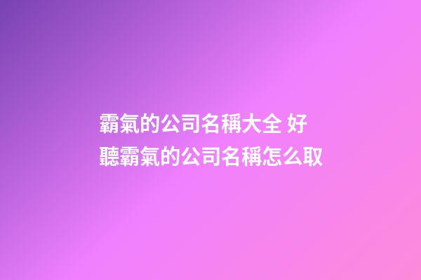 霸氣的公司名稱大全 好聽霸氣的公司名稱怎么取-第1張-公司起名-玄機派